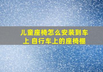 儿童座椅怎么安装到车上 自行车上的座椅棚